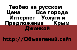 Таобао на русском › Цена ­ 10 - Все города Интернет » Услуги и Предложения   . Крым,Джанкой